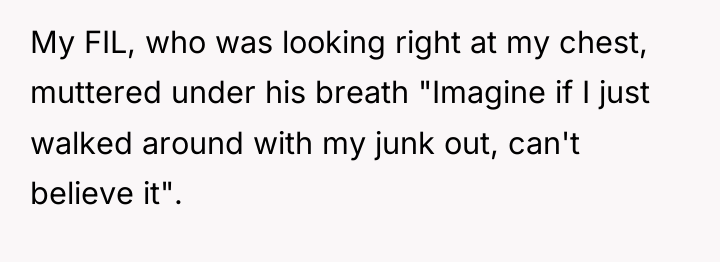 My FIL, who was looking right at my chest, muttered...