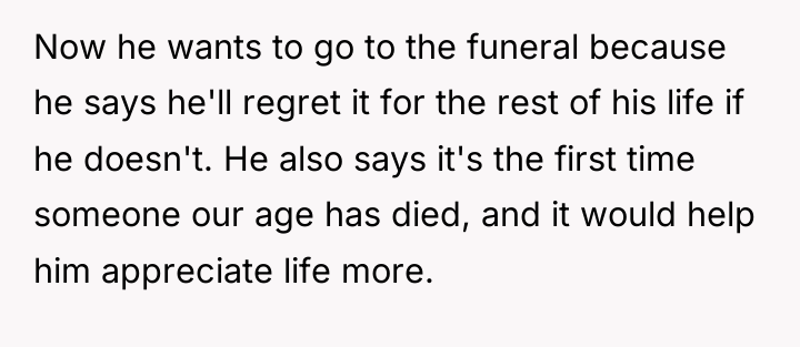 Now he wants to go to the funeral because he...