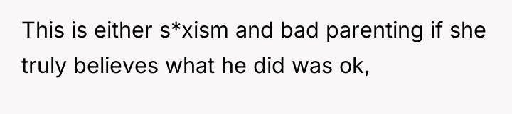 This is either s*xism and bad parenting if she truly...