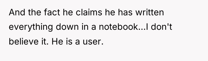 And the fact he claims he has written everything down...