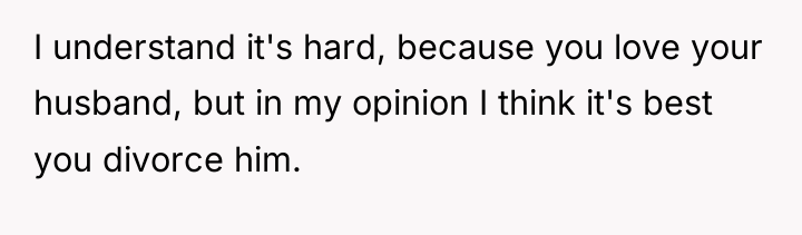 I understand it's hard, because you love your husband, but...