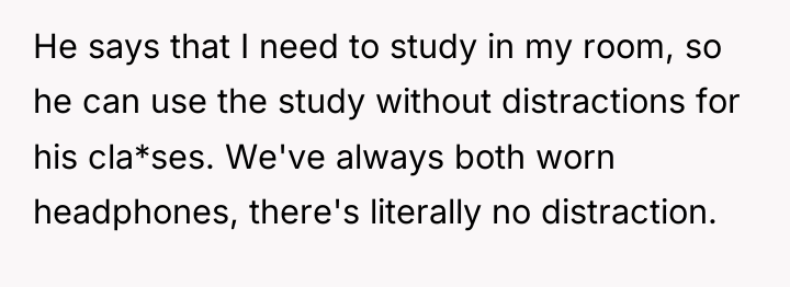 He says that I need to study in my room,...