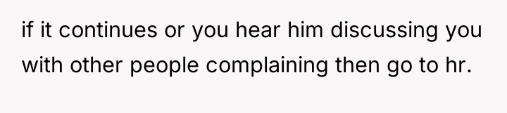if it continues or you hear him discussing you with...