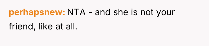 perhapsnew NTA - and she is not your friend, like...