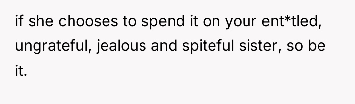if she chooses to spend it on your ent*tled, ungrateful,...