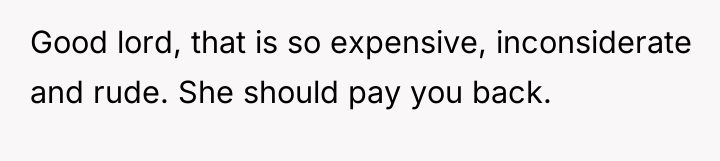 Good lord, that is so expensive, inconsiderate and rude. She...