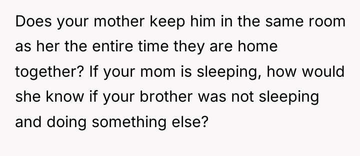 Does your mother keep him in the same room as...