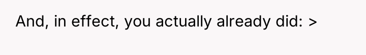 And, in effect, you actually already did: >