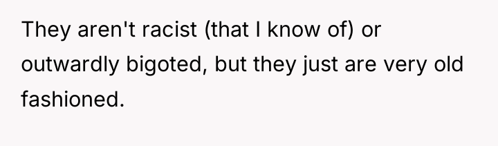 They aren't racist (that I know of) or outwardly bigoted,...