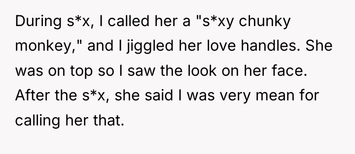 During s*x, I called her a "s*xy chunky monkey," and...