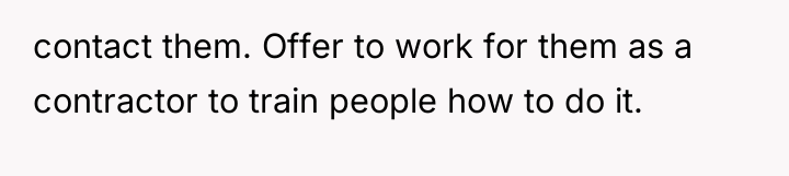 contact them. Offer to work for them as a contractor...