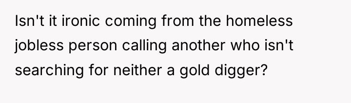 Isn't it ironic coming from the homeless jobless person calling...