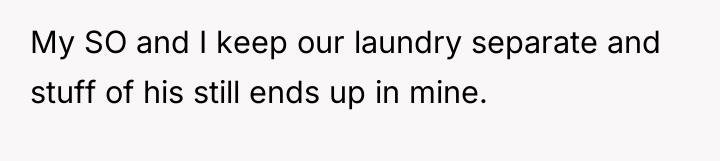My SO and I keep our laundry separate and stuff...