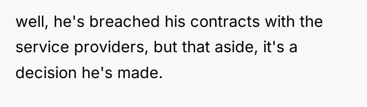well, he's breached his contracts with the service providers, but...