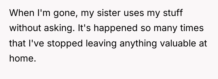 When I'm gone, my sister uses my stuff without asking....