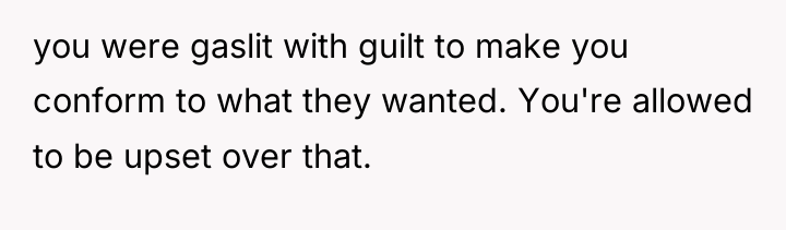 you were gaslit with guilt to make you conform to...