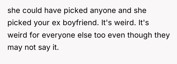 she could have picked anyone and she picked your ex...