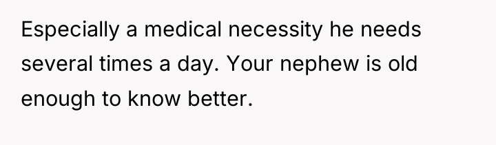 Especially a medical necessity he needs several times a day....