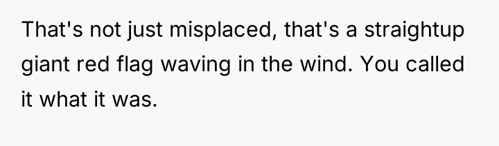 That's not just misplaced, that's a straightup giant red flag...