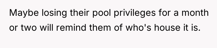 Maybe losing their pool privileges for a month or two...