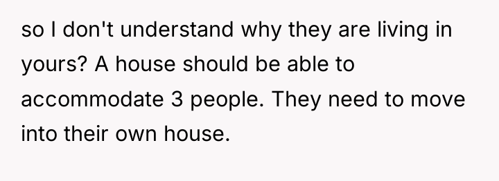 so I don't understand why they are living in yours?...