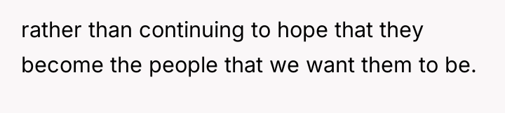 rather than continuing to hope that they become the people...