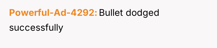 Powerful-Ad-4292 Bullet dodged successfully