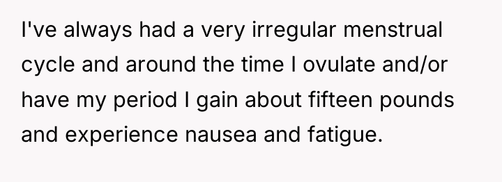 I've always had a very irregular menstrual cycle and around...
