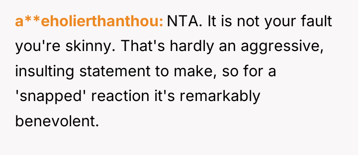 a**eholierthanthou NTA. It is not your fault you're skinny. That's...