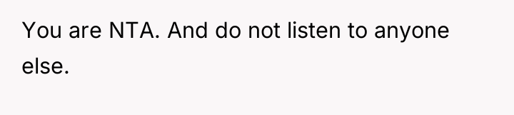 You are NTA. And do not listen to anyone else.