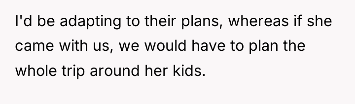 I'd be adapting to their plans, whereas if she came...