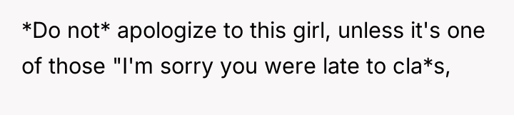 *Do not* apologize to this girl, unless it's one of...