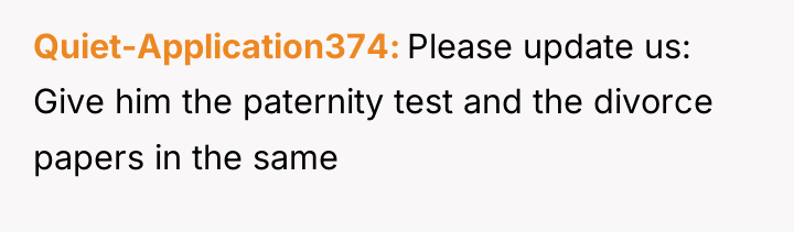 Quiet-Application374 Please update us: Give him the paternity test and...