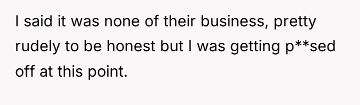 I said it was none of their business, pretty rudely...