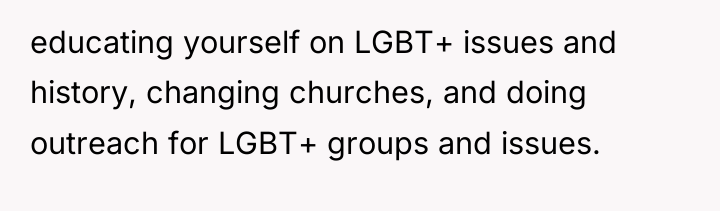educating yourself on LGBT+ issues and history, changing churches, and...