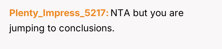 Plenty_Impress_5217 NTA but you are jumping to conclusions.