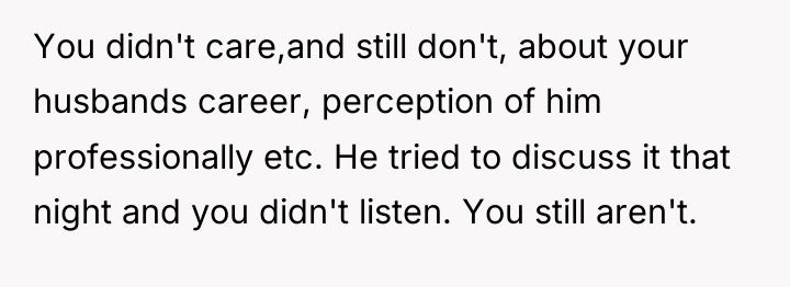 You didn't care,and still don't, about your husbands career, perception...