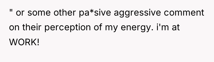 " or some other pa*sive aggressive comment on their perception...