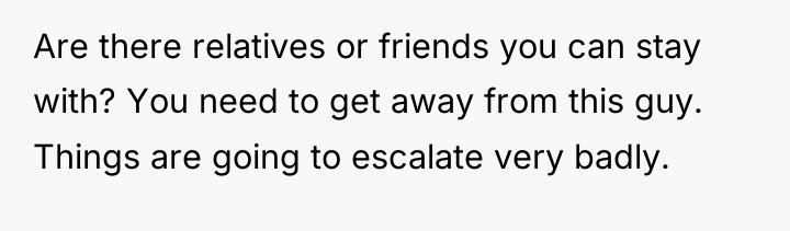 Are there relatives or friends you can stay with? You...