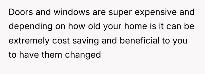 Doors and windows are super expensive and depending on how...