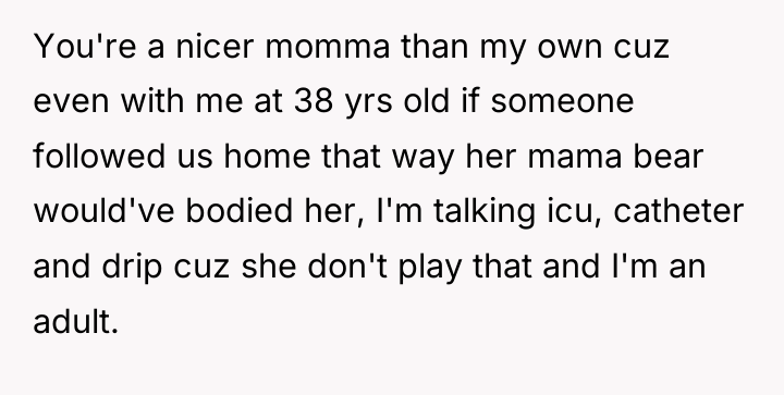 You're a nicer momma than my own cuz even with...