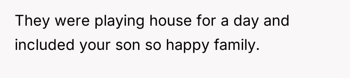 They were playing house for a day and included your...