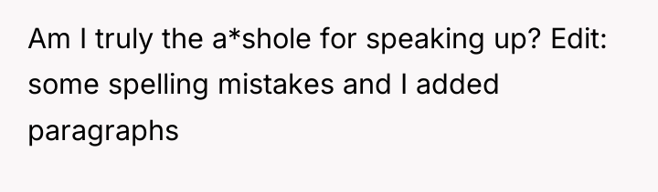 Am I truly the a*shole for speaking up? Edit: some...