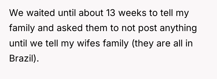 We waited until about 13 weeks to tell my family...