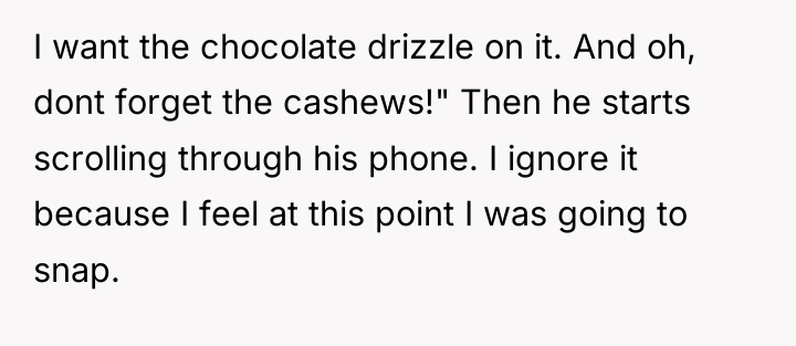 I want the chocolate drizzle on it. And oh, dont...