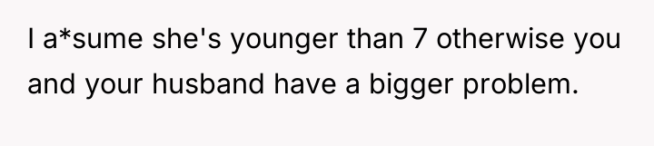 I a*sume she's younger than 7 otherwise you and your...