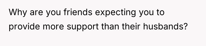 Why are you friends expecting you to provide more support...