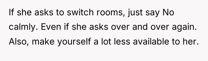 If she asks to switch rooms, just say No calmly....
