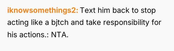 iknowsomethings2 Text him back to stop acting like a bjtch...