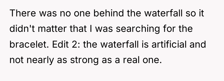 There was no one behind the waterfall so it didn't...